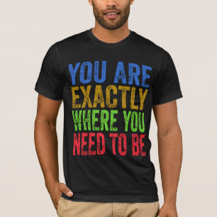 You are Exactly Where You Need to Be Quote  T-Shirt