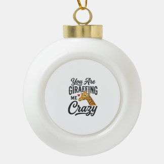 You Are Giraffing Me Crazy Funny Giraffe Shirt_1 Ceramic Ball Christmas Ornament