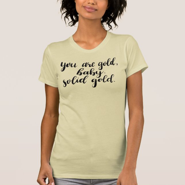 You Are Gold, Baby. Solid Gold. Sassy T-Shirt (Front)
