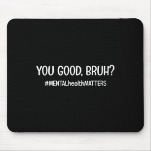You Are Good Bruh Mental Health Problem  Mouse Pad