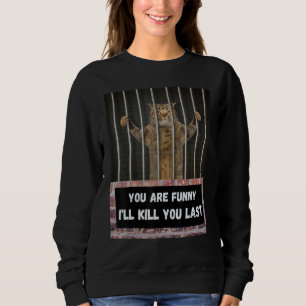 You are   I'll kill you last cat from behind bars  Sweatshirt