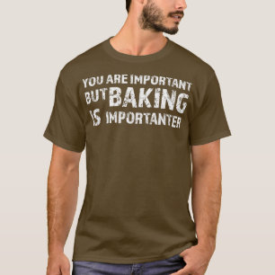You are important but baking is importanter baker  T-Shirt