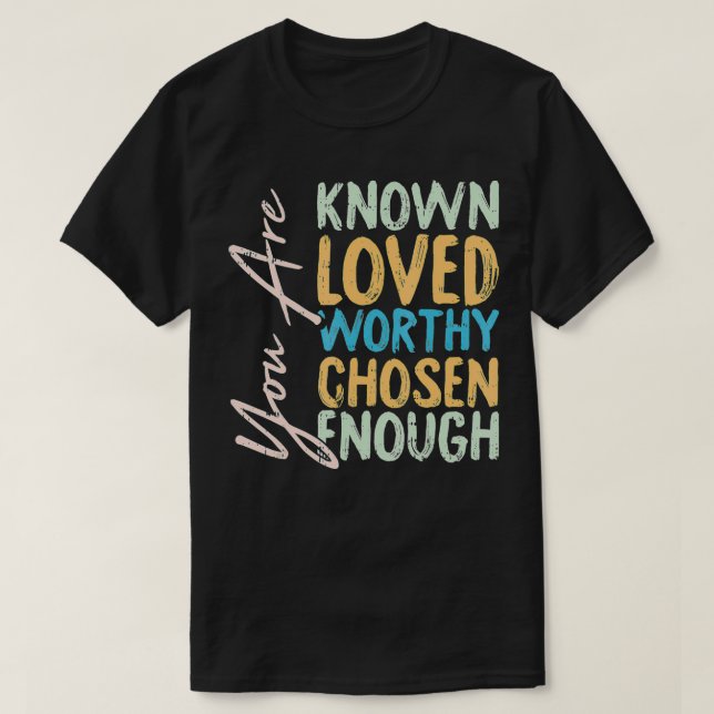 You Are Known Loved Worthy Chosen Enough Christian T-Shirt (Design Front)