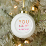 You are my Bucketlist - Fun, Romantic Quote Ceramic Ball Christmas Ornament<br><div class="desc">NewParkLane - Ceramic Ball Ornament, with fun, romantic quote : 'You are my bucketlist', in modern typography, in peach and pink. A sweet design for Christmas! Check out this Romantic Quotes Collection for matching items. Do you have specific personal design wishes? Or do you want this design on a product...</div>