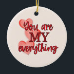 "You are My Everything" WIth Pink and Red Hearts Ceramic Tree Decoration<br><div class="desc">This sweet ornament would make a great Valentine's Day or Anniversary gift. However it would also make a great surprise gift for any day when you want to tell someone you love them and how special they are to you. On the front is text in red that says, "You are...</div>