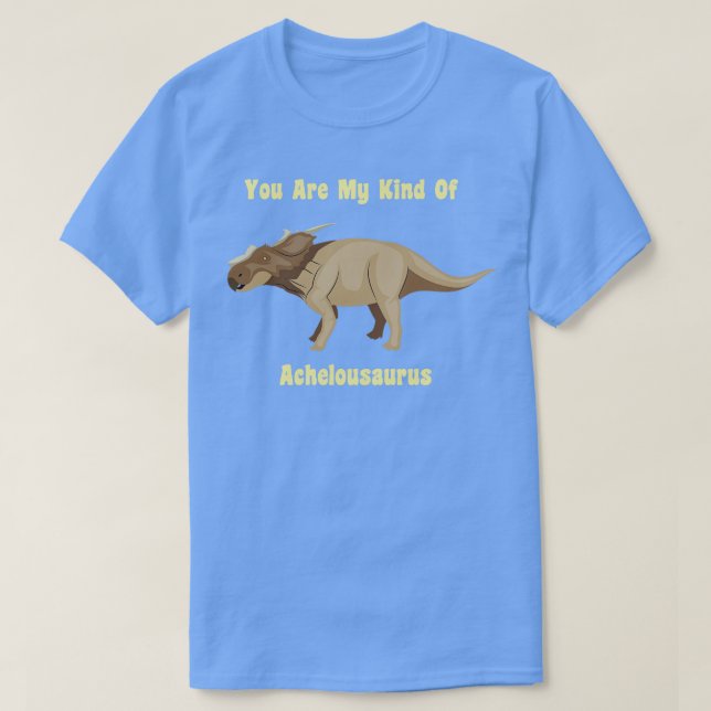 You Are My Kind Of Achelousaurus T-Shirt (Design Front)