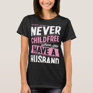 You Are Never Childfree When You Have A Husband  1 T-Shirt