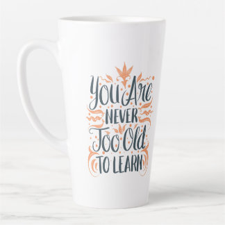 You Are Never Too Old To Learn Latte Mug