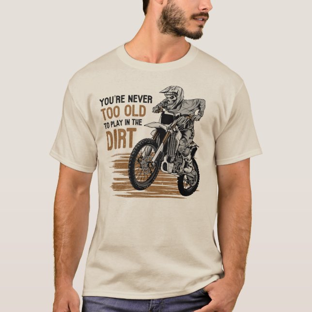 You Are Never Too Old To Play In The Dirt Biking  T-Shirt (Front)