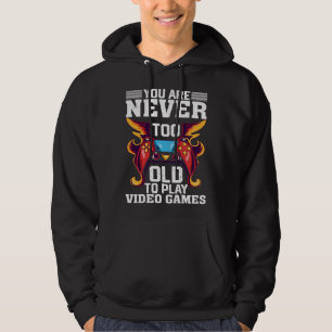 You Are Never Too Old To Play Video Games Gaming Hoodie