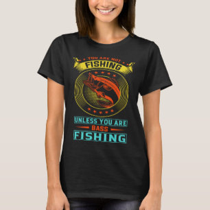You are not fishing unless you are bass fishing T-Shirt