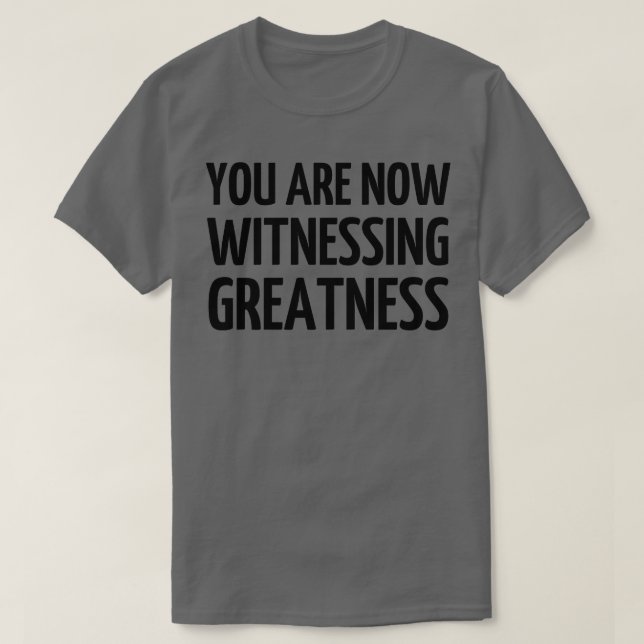You Are Now Witnessing Greatness 1 T-Shirt (Design Front)