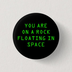 “YOU ARE ON A ROCK FLOATING IN SPACE” 1.25-inc 3 Cm Round Badge