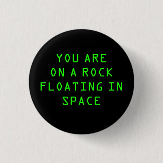 “YOU ARE ON A ROCK FLOATING IN SPACE” 1.25-inch 3 Cm Round Badge