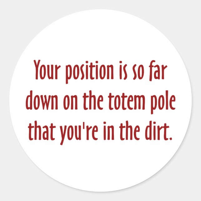 You are on the bottom of the totem pole (2) classic round sticker (Front)