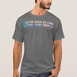 You Are Only As Pretty As You Treat People T-Shirt