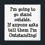You Are Outstanding Magnet<br><div class="desc">I'm going to 
go stand 
outside. 
If anyone asks
tell that I'm
Outstanding!</div>