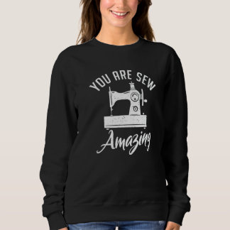 You Are Sew Amazing Sewing Quilting Quilter Sewer Sweatshirt
