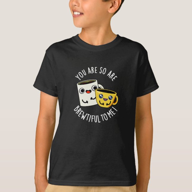 You Are So Brewtiful To Me Coffee Pun Dark BG T-Shirt (Front)