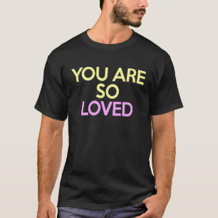 You Are So Loved Powerful Motivational Love Quote T-Shirt