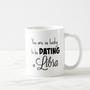You are so lucky to be dating a Libra Coffee Mug