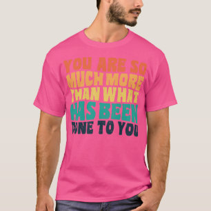 You Are So Much More Than What Has Been Done To Yo T-Shirt