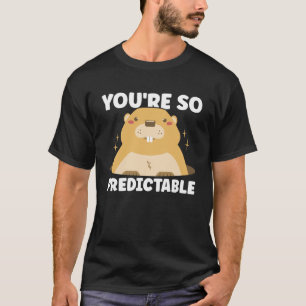 You are so predictable Happy Groundhog Day Woodchu T-Shirt