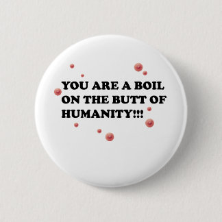 You Are The Boil On the Butt of Humanity 6 Cm Round Badge