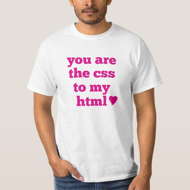 You are the CSS to my HTML <3 T-Shirt (Front)