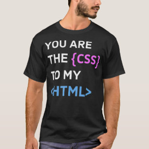 You are the CSS to my HTML Funny Design for Progra T-Shirt