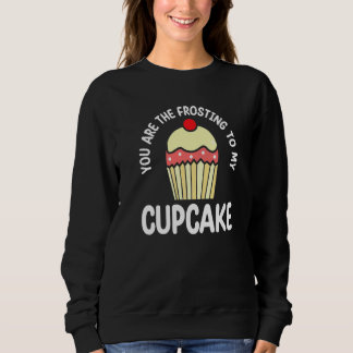 You Are The Frosting To My Cupcake Pastry Cake Sweatshirt