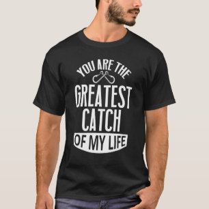 You Are The Greatest Catch Of My Life Fishing Fis T-Shirt