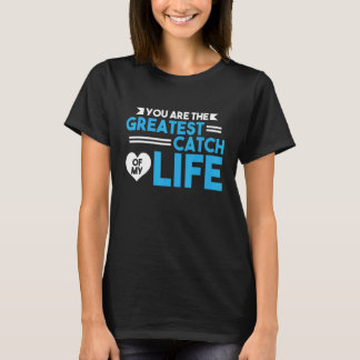 You Are The Greatest Catch Of My Life Fishing Fis T-Shirt