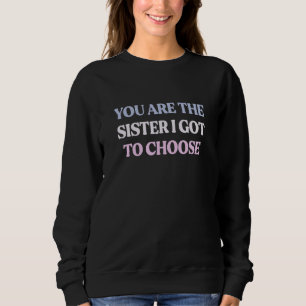 You Are The Sister I Got To Choose Sarcastic Quote Sweatshirt