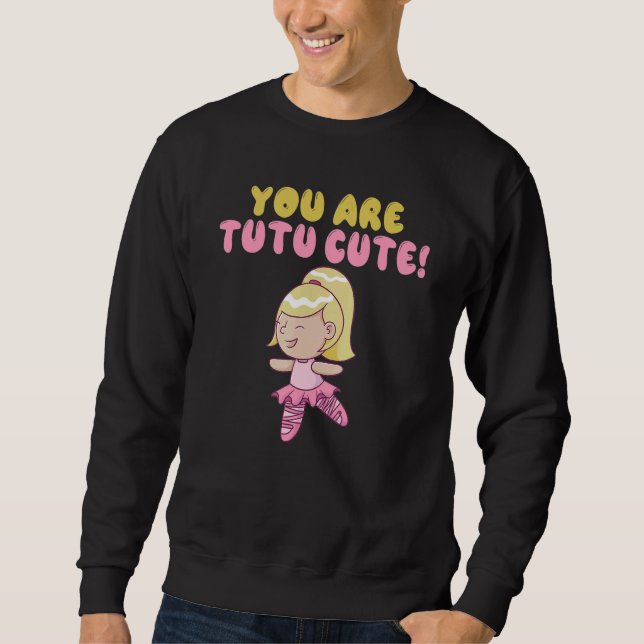You are tutu cute Dancing Ballet Sweatshirt (Front)