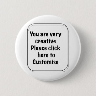 You are very creative Please click here Customise 6 Cm Round Badge