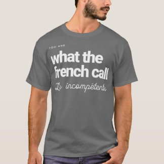 You are what the French call Les incompetents 1 T-Shirt