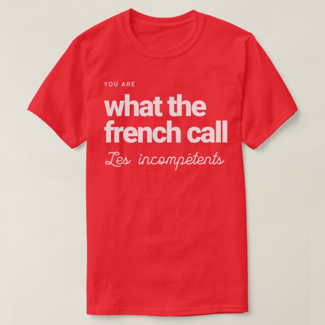 You are what the French call Les incompetents 1 T-Shirt (Design Front)