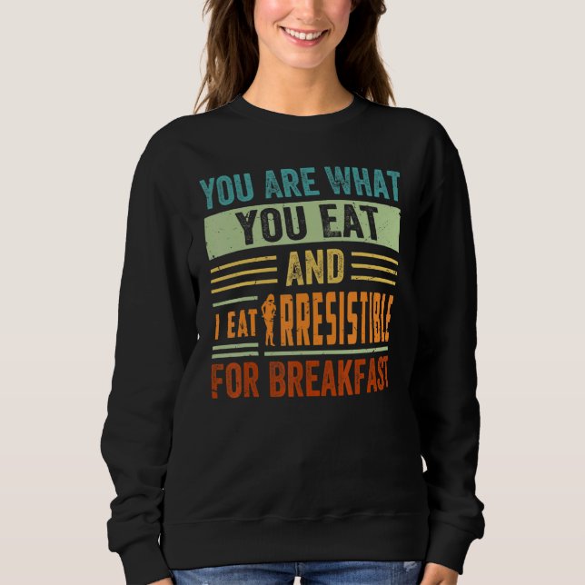 You Are What You Eat And I Eat Irresistible For Br Sweatshirt (Front)