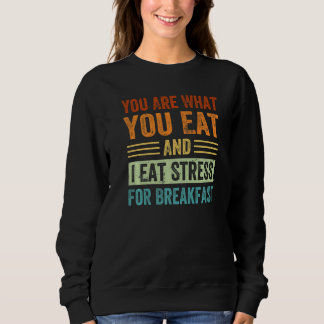 You Are What You Eat And I Eat Stress For Breakfas Sweatshirt