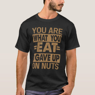 You Are What You Eat I Gave Up On Nuts Sarcasm 1 T-Shirt