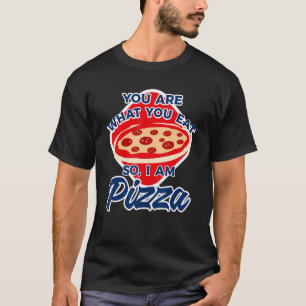You Are What You Eat So I Am Pizza 2 T-Shirt