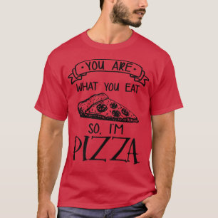 You Are What You Eat So Im Pizza Italian Food Love T-Shirt