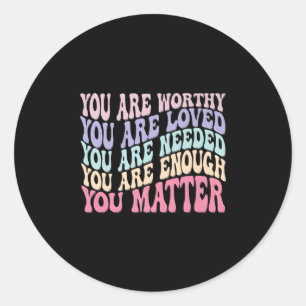 You Are Worthy Loved Needed Enough Mental Health A Classic Round Sticker