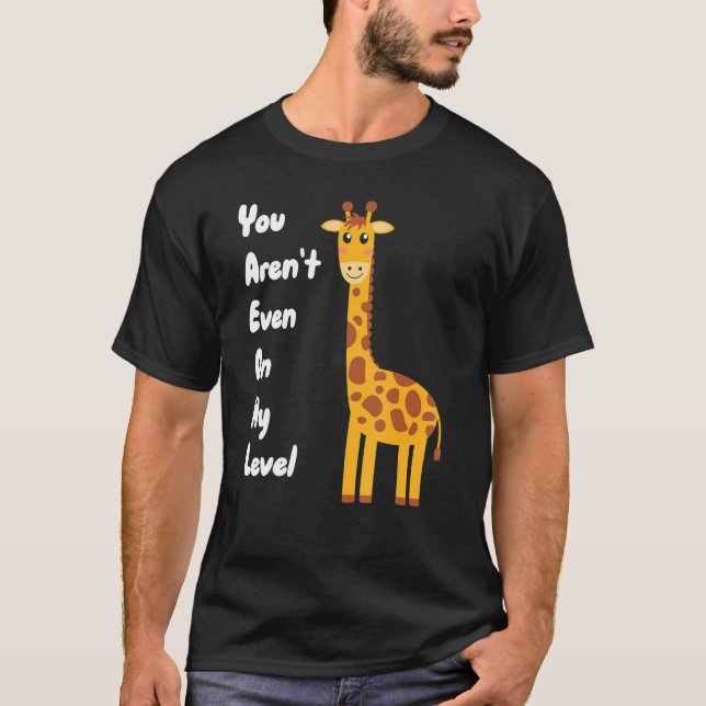 You Aren't Even On My Level Giraffe T-Shirt (Front)