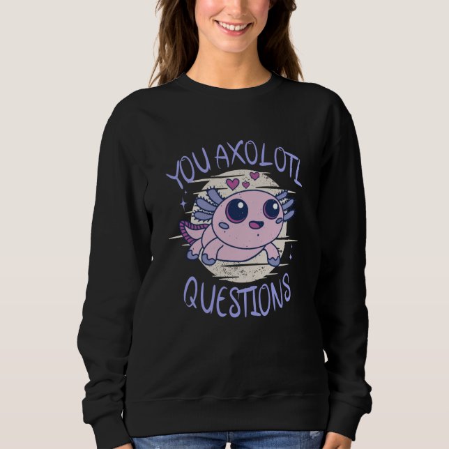 You axolotl questions sweatshirt (Front)