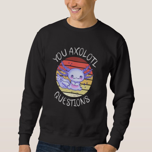 You axolotl questions sweatshirt (Front)