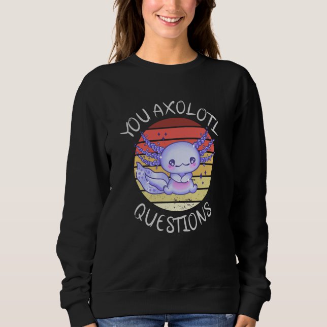 You axolotl questions sweatshirt (Front)