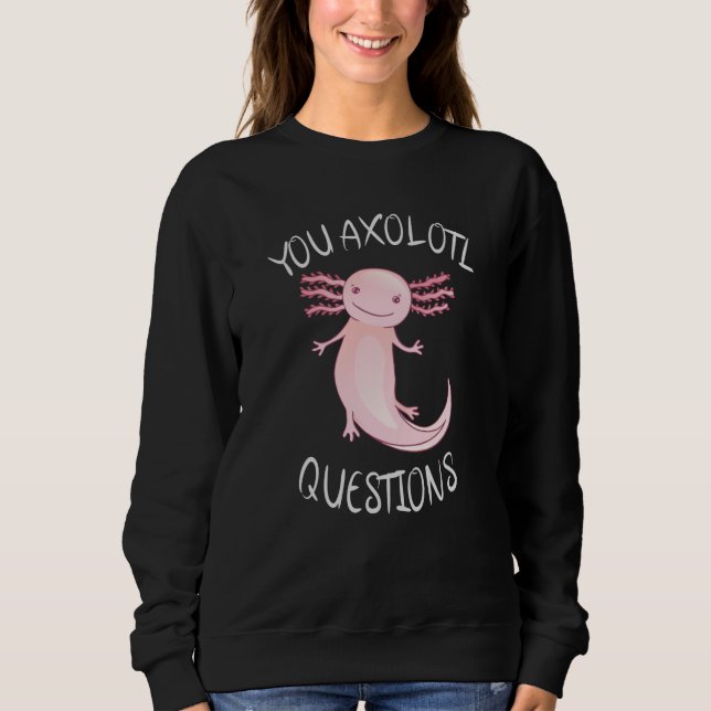 You axolotl questions sweatshirt (Front)