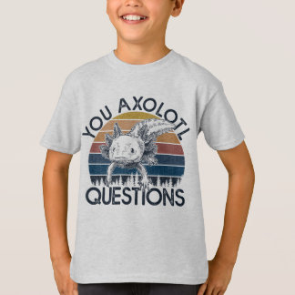 You axolotl questions T-Shirt